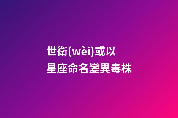 世衛(wèi)或以星座命名變異毒株（不必恐慌印變異毒株）-第1張-星座運(yùn)勢(shì)-玄機(jī)派