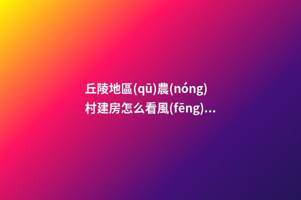 丘陵地區(qū)農(nóng)村建房怎么看風(fēng)水寶地