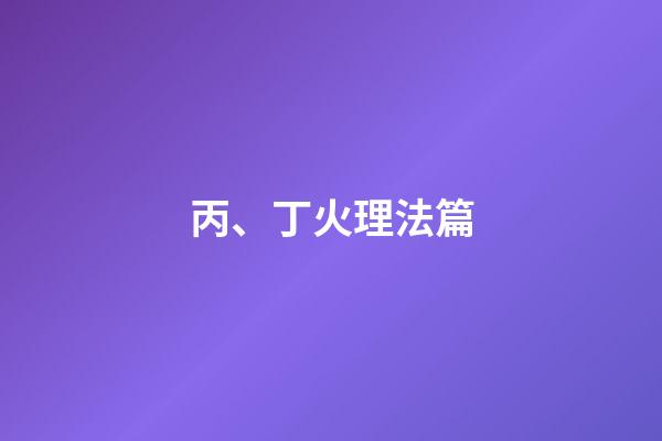 丙、丁火理法篇