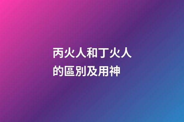 丙火人和丁火人的區別及用神
