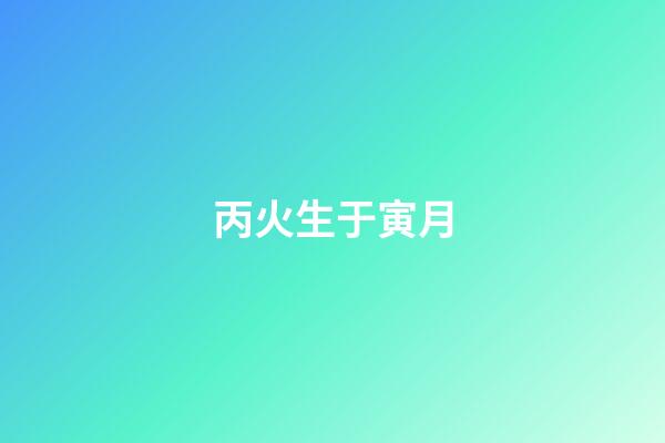 丙火生于寅月