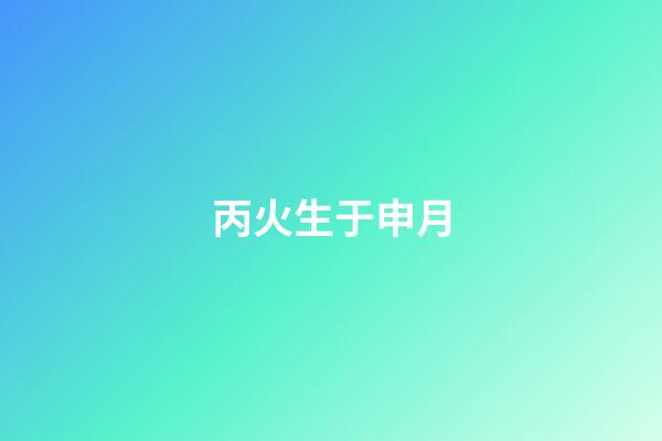 丙火生于申月
