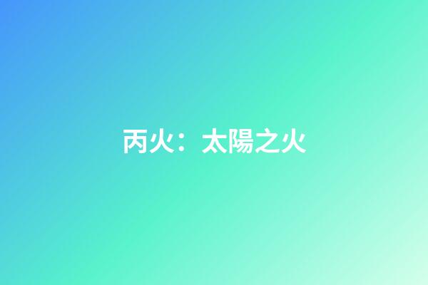 丙火：太陽之火
