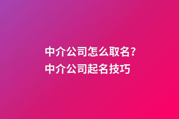 中介公司怎么取名？中介公司起名技巧-第1張-公司起名-玄機(jī)派