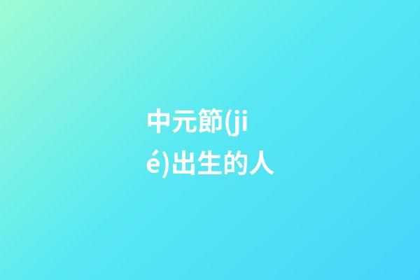 中元節(jié)出生的人（袁隆平是中元節(jié)出生的嗎）-第1張-星座運(yùn)勢(shì)-玄機(jī)派