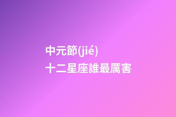 中元節(jié)十二星座誰最厲害
