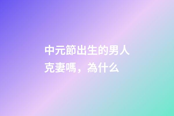 中元節出生的男人克妻嗎，為什么