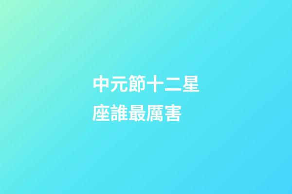 中元節十二星座誰最厲害-第1張-星座運勢-玄機派