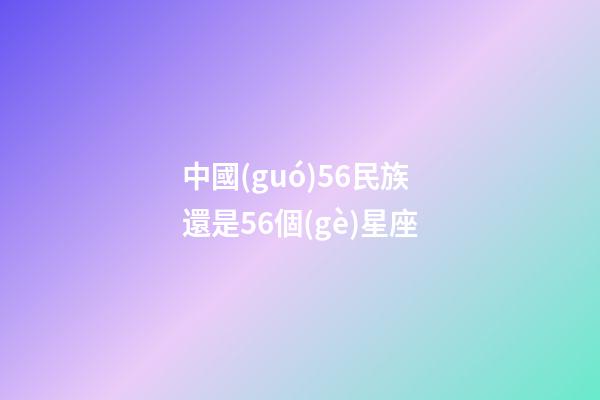 中國(guó)56民族還是56個(gè)星座