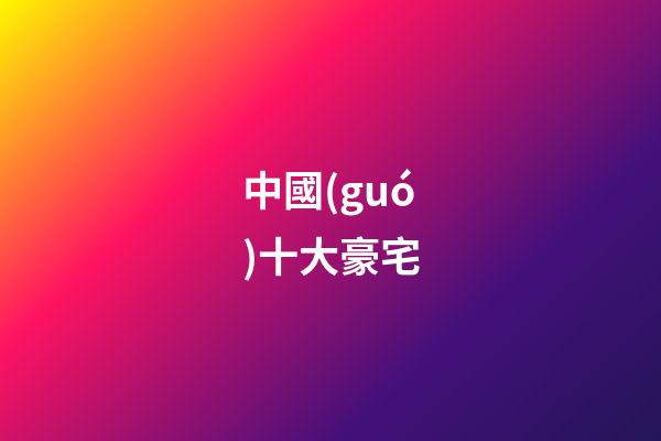 中國(guó)十大豪宅