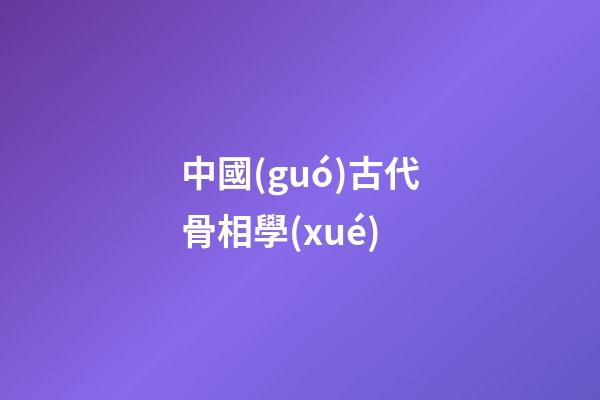 中國(guó)古代骨相學(xué)
