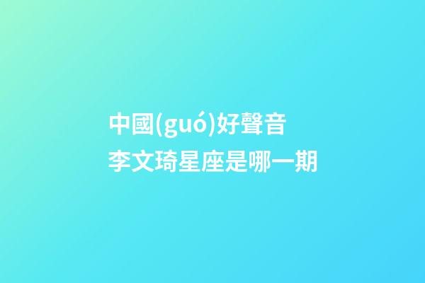 中國(guó)好聲音李文琦星座是哪一期-第1張-星座運(yùn)勢(shì)-玄機(jī)派