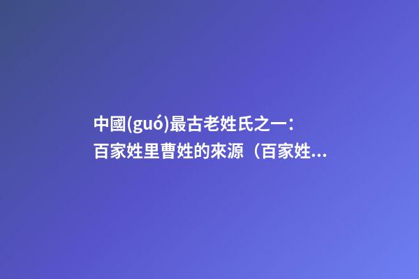 中國(guó)最古老姓氏之一：百家姓里曹姓的來源（百家姓曹姓的由來）