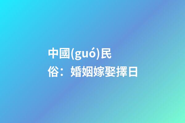 中國(guó)民俗：婚姻嫁娶擇日