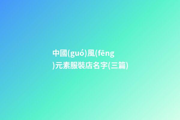 中國(guó)風(fēng)元素服裝店名字(三篇)