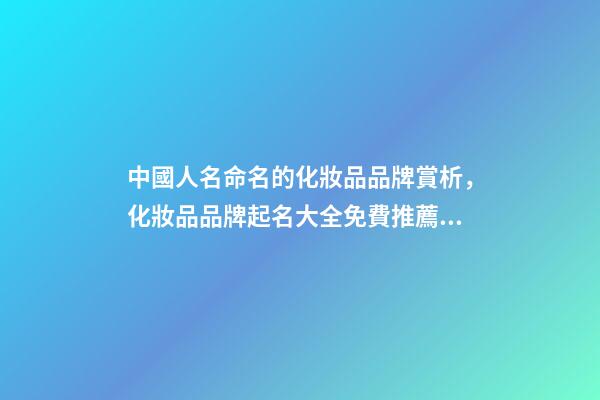 中國人名命名的化妝品品牌賞析，化妝品品牌起名大全免費推薦？-第1張-商標起名-玄機派