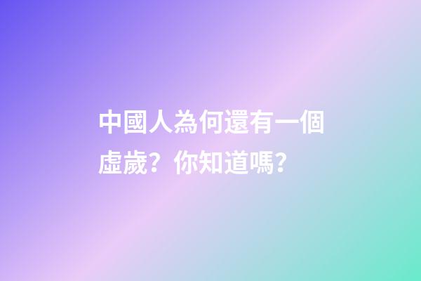 中國人為何還有一個虛歲？你知道嗎？