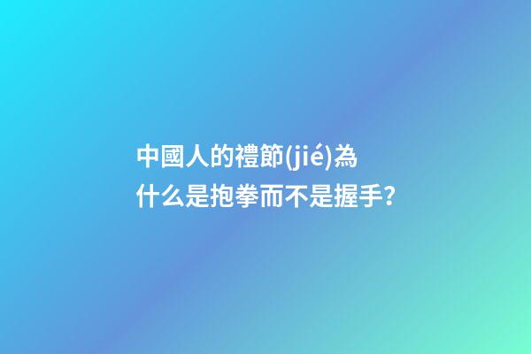 中國人的禮節(jié)為什么是抱拳而不是握手？