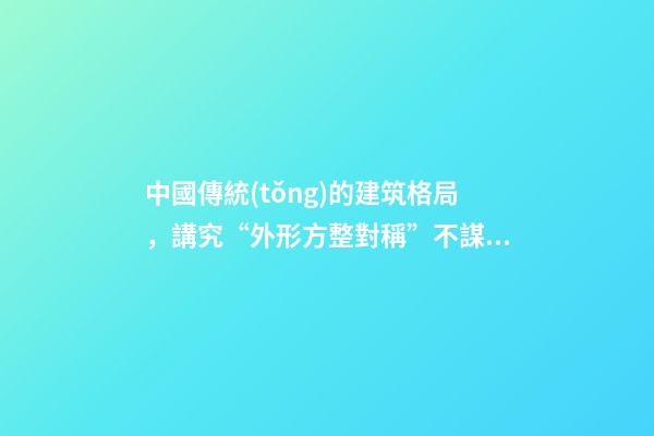 中國傳統(tǒng)的建筑格局，講究“外形方整對稱”不謀而合