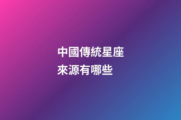 中國傳統星座來源有哪些-第1張-星座運勢-玄機派