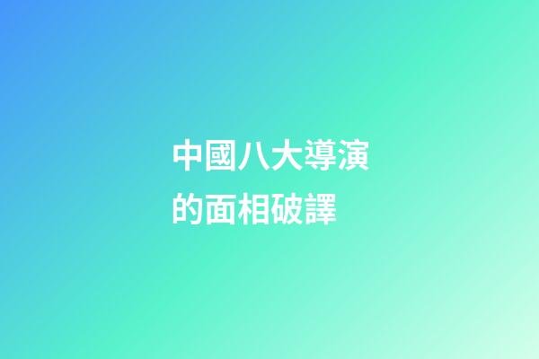 中國八大導演的面相破譯