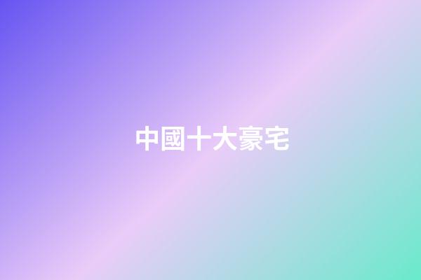中國十大豪宅