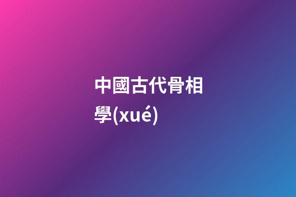 中國古代骨相學(xué)