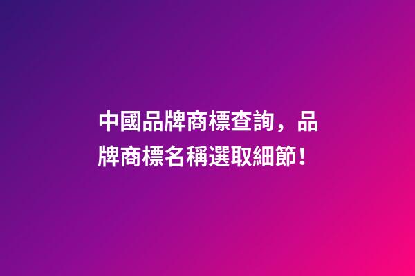 中國品牌商標查詢，品牌商標名稱選取細節！-第1張-商標起名-玄機派
