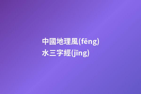 中國地理風(fēng)水三字經(jīng)