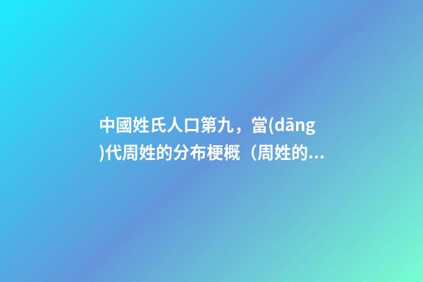 中國姓氏人口第九，當(dāng)代周姓的分布梗概（周姓的主要分布）