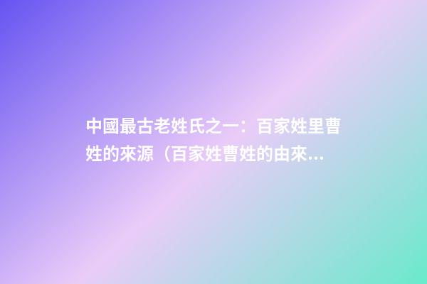 中國最古老姓氏之一：百家姓里曹姓的來源（百家姓曹姓的由來）