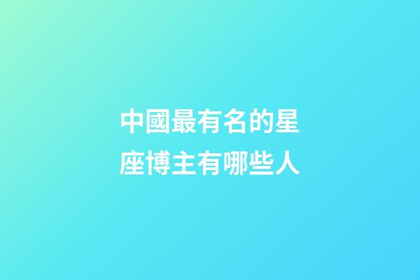 中國最有名的星座博主有哪些人-第1張-星座運勢-玄機派