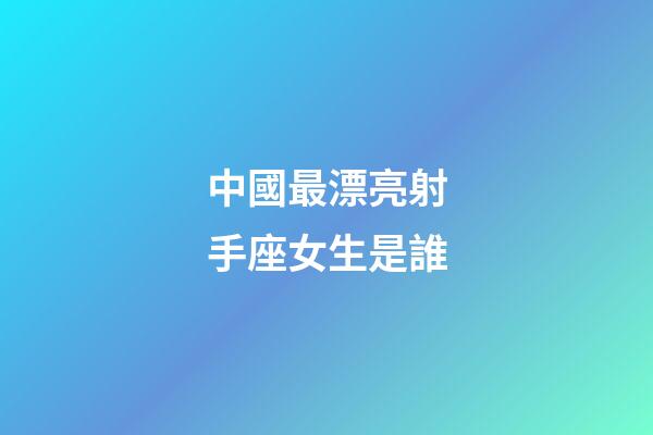 中國最漂亮射手座女生是誰-第1張-星座運勢-玄機派