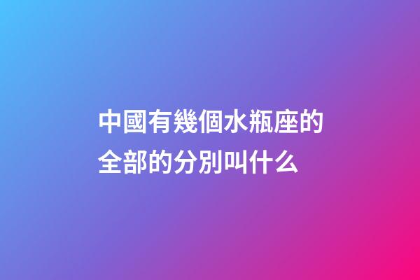 中國有幾個水瓶座的全部的分別叫什么-第1張-星座運勢-玄機派