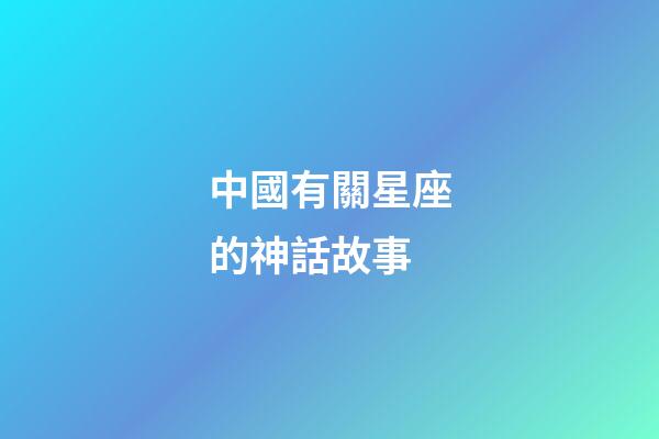 中國有關星座的神話故事-第1張-星座運勢-玄機派
