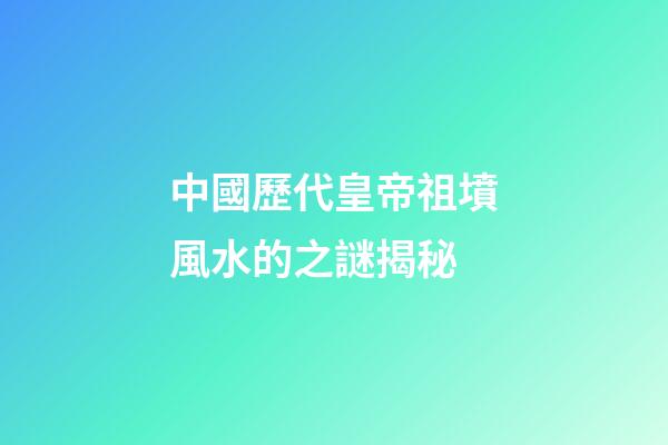 中國歷代皇帝祖墳風水的之謎揭秘