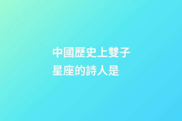 中國歷史上雙子星座的詩人是