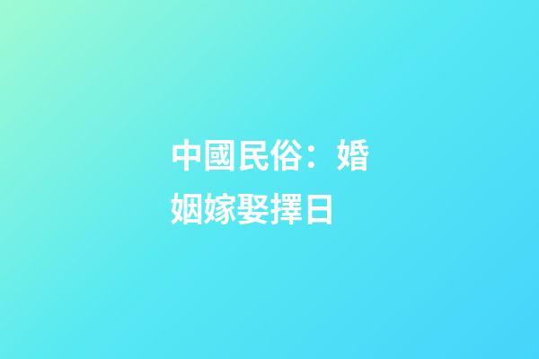 中國民俗：婚姻嫁娶擇日