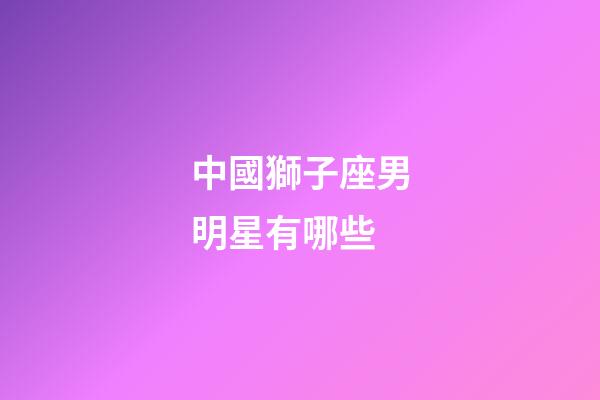 中國獅子座男明星有哪些-第1張-星座運勢-玄機派