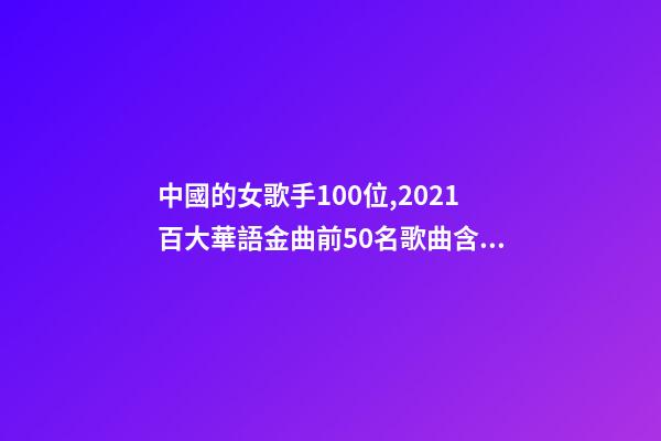 中國的女歌手100位,2021百大華語金曲前50名歌曲含金量很高-第1張-觀點(diǎn)-玄機(jī)派