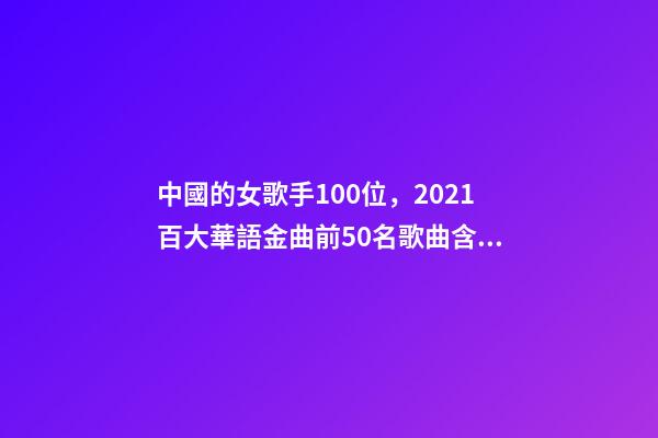 中國的女歌手100位，2021百大華語金曲前50名歌曲含金量很高-第1張-觀點(diǎn)-玄機(jī)派