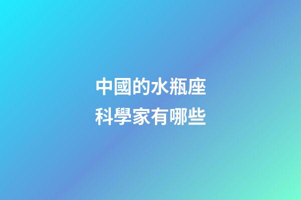 中國的水瓶座科學家有哪些-第1張-星座運勢-玄機派