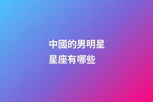 中國的男明星星座有哪些-第1張-星座運勢-玄機派