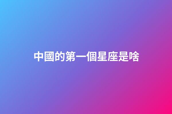 中國的第一個星座是啥-第1張-星座運(yùn)勢-玄機(jī)派