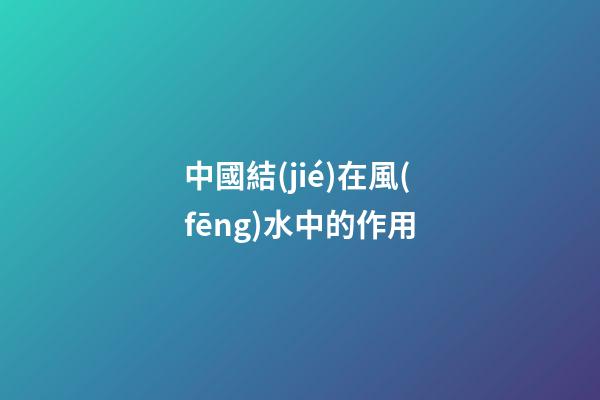 中國結(jié)在風(fēng)水中的作用