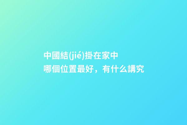 中國結(jié)掛在家中哪個位置最好，有什么講究