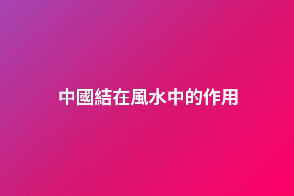中國結在風水中的作用