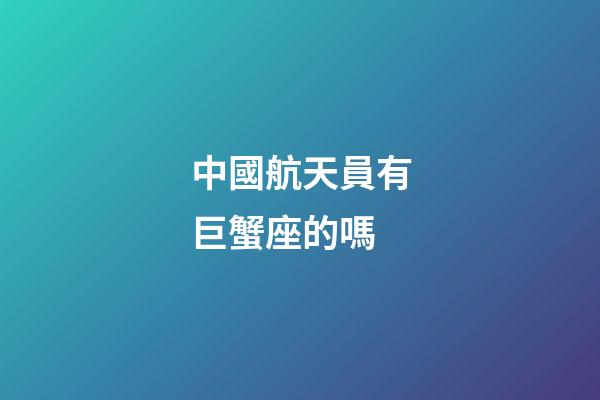 中國航天員有巨蟹座的嗎
