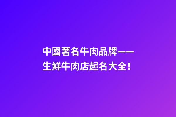 中國著名牛肉品牌——生鮮牛肉店起名大全！-第1張-店鋪起名-玄機派