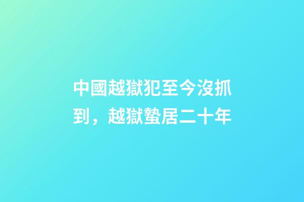 中國越獄犯至今沒抓到，越獄蟄居二十年-第1張-觀點-玄機派